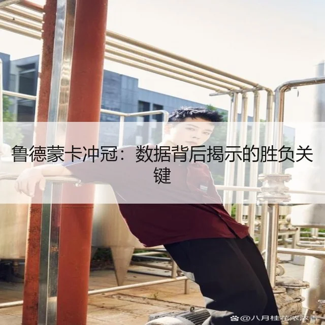 鲁德蒙卡冲冠：数据背后揭示的胜负关键