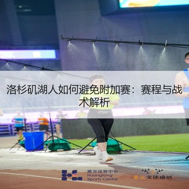 洛杉矶湖人如何避免附加赛：赛程与战术解析